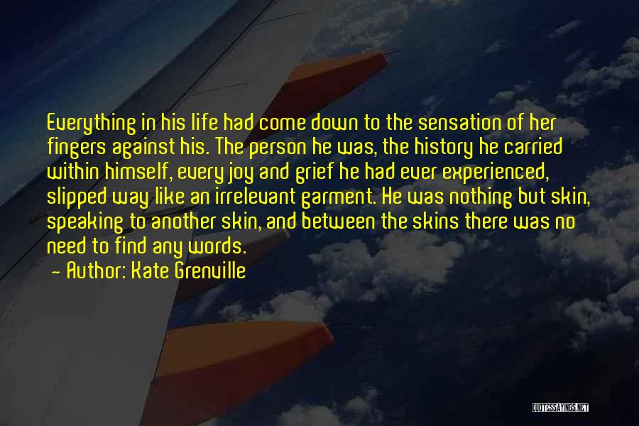 Kate Grenville Quotes: Everything In His Life Had Come Down To The Sensation Of Her Fingers Against His. The Person He Was, The