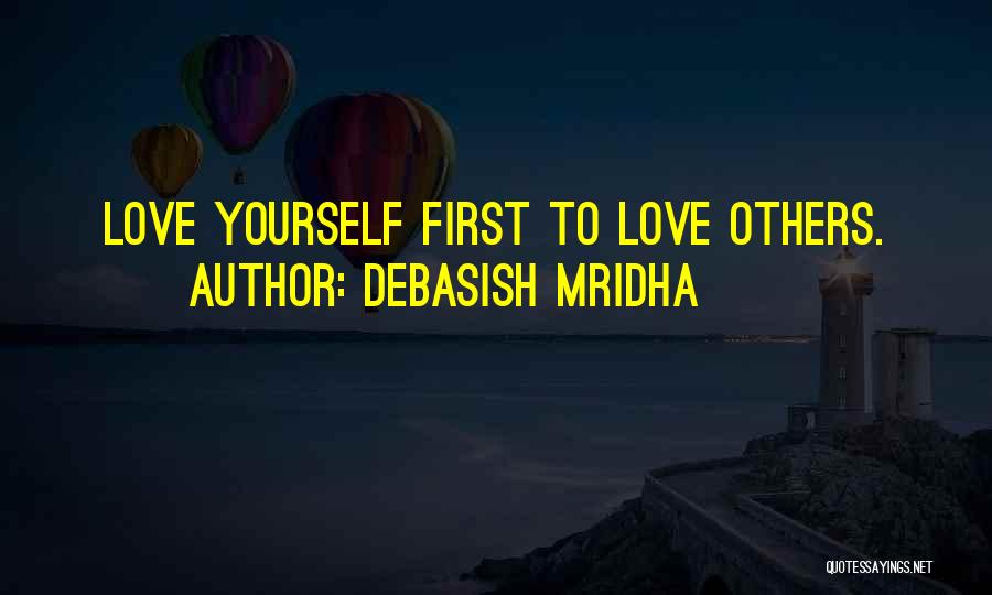 Debasish Mridha Quotes: Love Yourself First To Love Others.