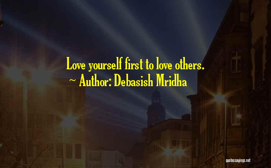 Debasish Mridha Quotes: Love Yourself First To Love Others.