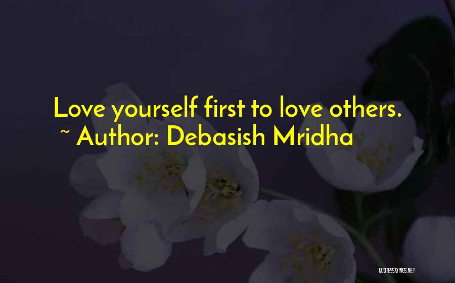 Debasish Mridha Quotes: Love Yourself First To Love Others.
