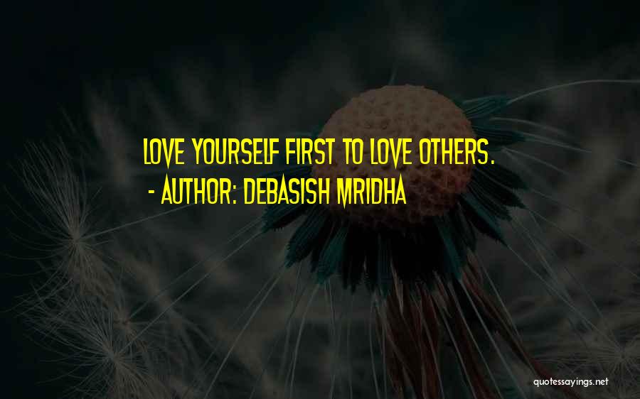 Debasish Mridha Quotes: Love Yourself First To Love Others.