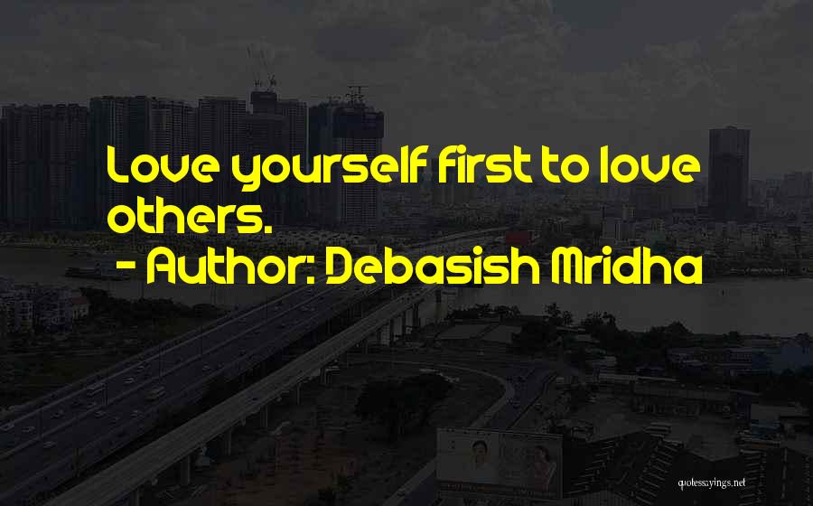 Debasish Mridha Quotes: Love Yourself First To Love Others.