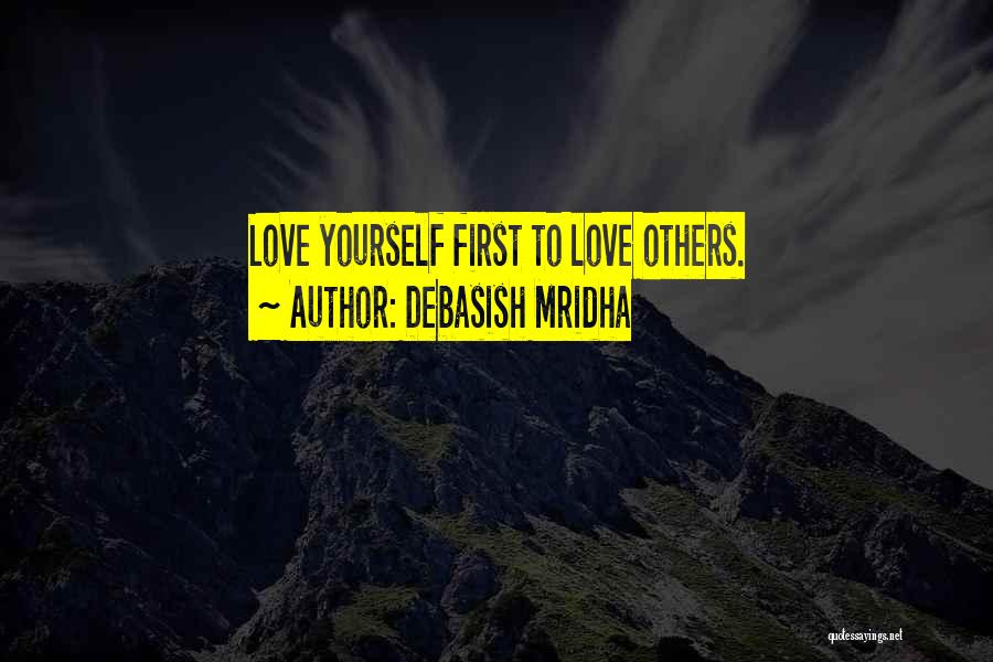Debasish Mridha Quotes: Love Yourself First To Love Others.