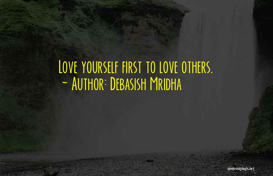 Debasish Mridha Quotes: Love Yourself First To Love Others.