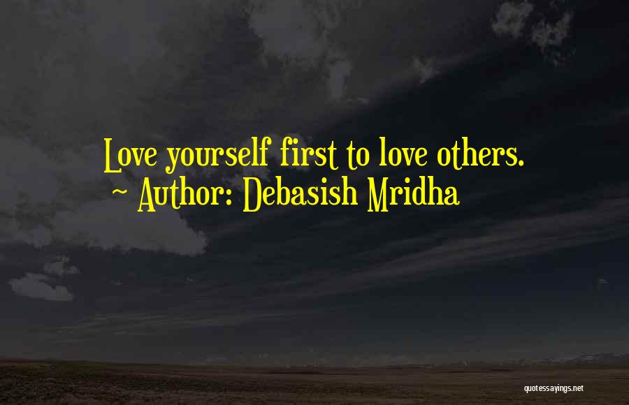 Debasish Mridha Quotes: Love Yourself First To Love Others.