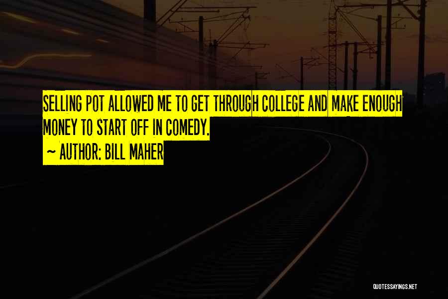 Bill Maher Quotes: Selling Pot Allowed Me To Get Through College And Make Enough Money To Start Off In Comedy.