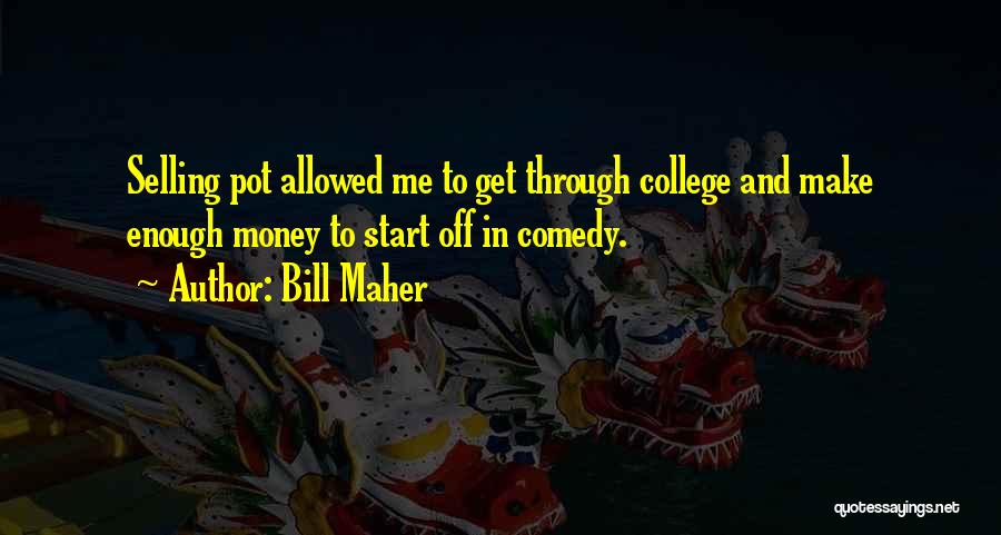 Bill Maher Quotes: Selling Pot Allowed Me To Get Through College And Make Enough Money To Start Off In Comedy.