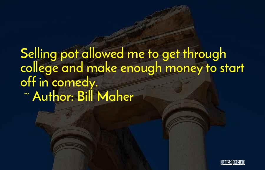 Bill Maher Quotes: Selling Pot Allowed Me To Get Through College And Make Enough Money To Start Off In Comedy.