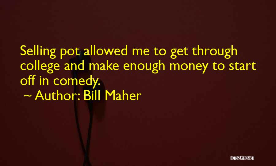 Bill Maher Quotes: Selling Pot Allowed Me To Get Through College And Make Enough Money To Start Off In Comedy.