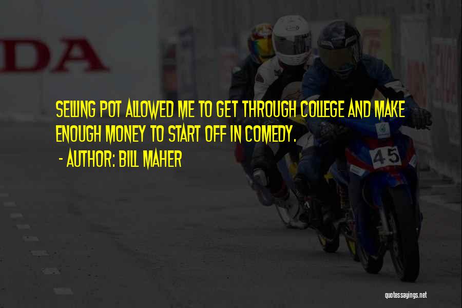Bill Maher Quotes: Selling Pot Allowed Me To Get Through College And Make Enough Money To Start Off In Comedy.