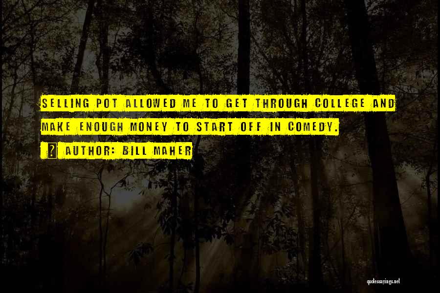 Bill Maher Quotes: Selling Pot Allowed Me To Get Through College And Make Enough Money To Start Off In Comedy.