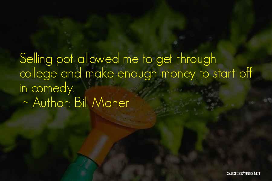 Bill Maher Quotes: Selling Pot Allowed Me To Get Through College And Make Enough Money To Start Off In Comedy.