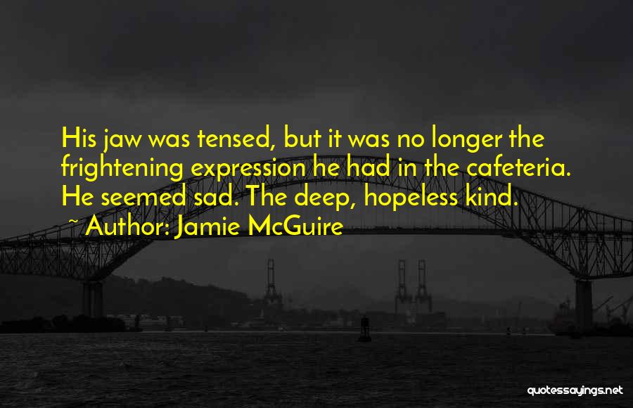 Jamie McGuire Quotes: His Jaw Was Tensed, But It Was No Longer The Frightening Expression He Had In The Cafeteria. He Seemed Sad.