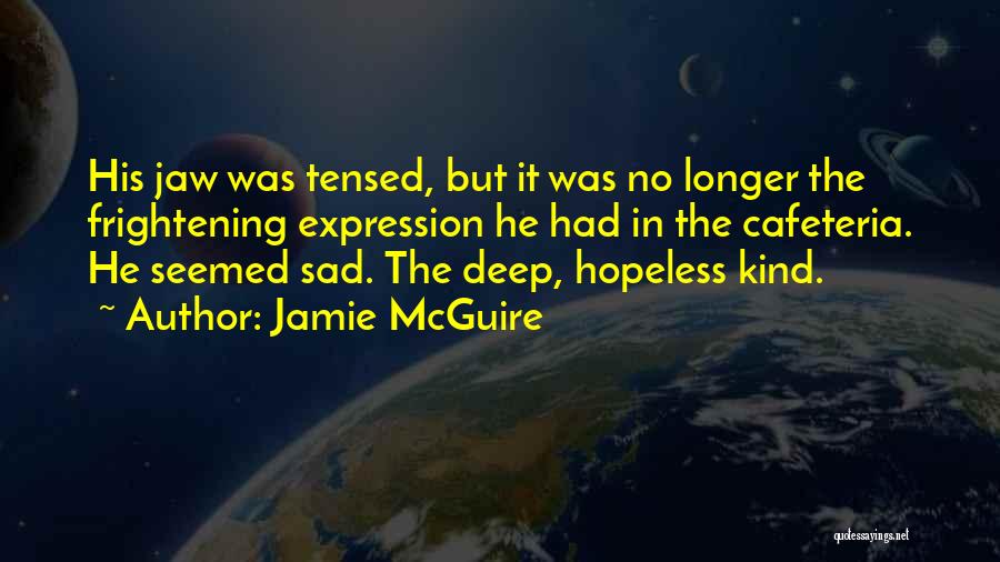 Jamie McGuire Quotes: His Jaw Was Tensed, But It Was No Longer The Frightening Expression He Had In The Cafeteria. He Seemed Sad.