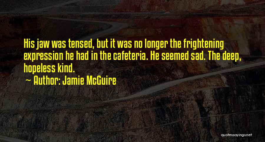 Jamie McGuire Quotes: His Jaw Was Tensed, But It Was No Longer The Frightening Expression He Had In The Cafeteria. He Seemed Sad.