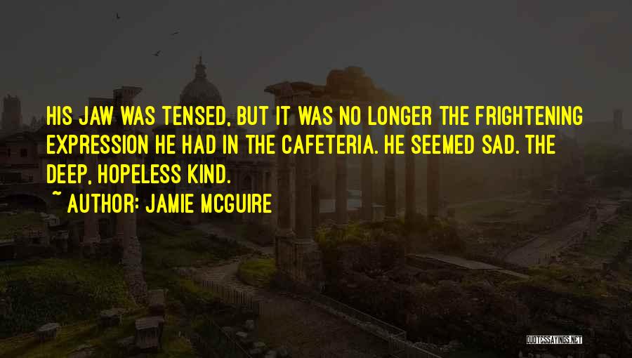 Jamie McGuire Quotes: His Jaw Was Tensed, But It Was No Longer The Frightening Expression He Had In The Cafeteria. He Seemed Sad.