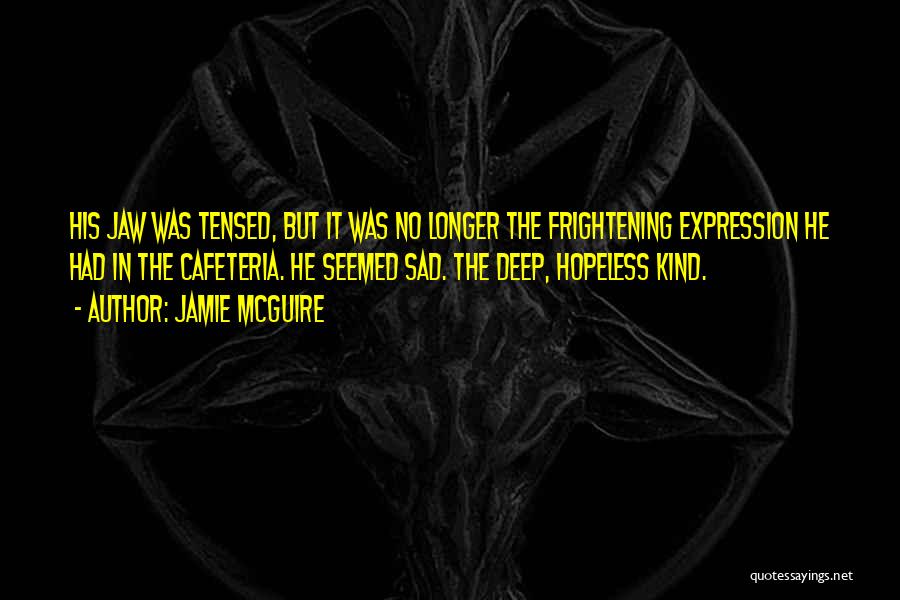 Jamie McGuire Quotes: His Jaw Was Tensed, But It Was No Longer The Frightening Expression He Had In The Cafeteria. He Seemed Sad.