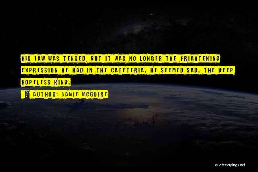 Jamie McGuire Quotes: His Jaw Was Tensed, But It Was No Longer The Frightening Expression He Had In The Cafeteria. He Seemed Sad.