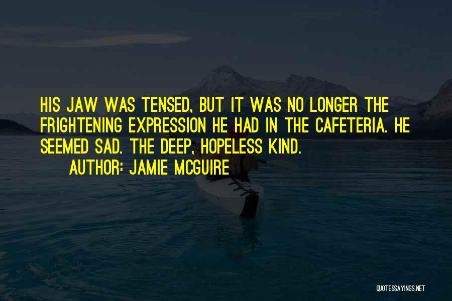 Jamie McGuire Quotes: His Jaw Was Tensed, But It Was No Longer The Frightening Expression He Had In The Cafeteria. He Seemed Sad.