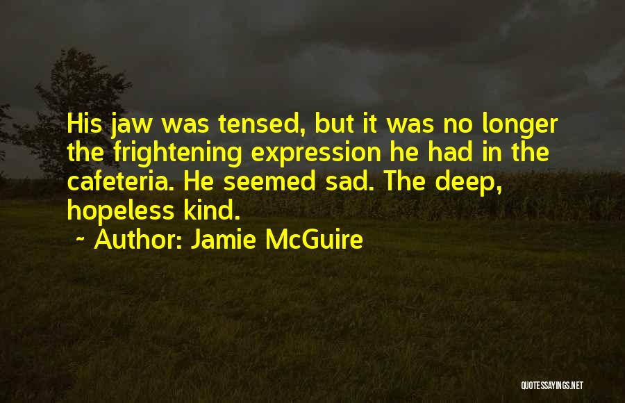 Jamie McGuire Quotes: His Jaw Was Tensed, But It Was No Longer The Frightening Expression He Had In The Cafeteria. He Seemed Sad.