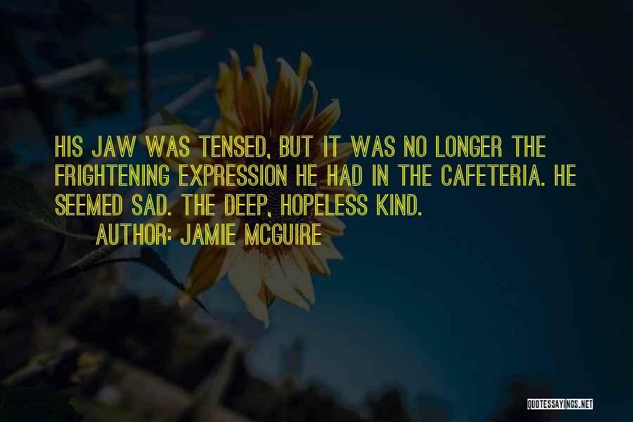 Jamie McGuire Quotes: His Jaw Was Tensed, But It Was No Longer The Frightening Expression He Had In The Cafeteria. He Seemed Sad.