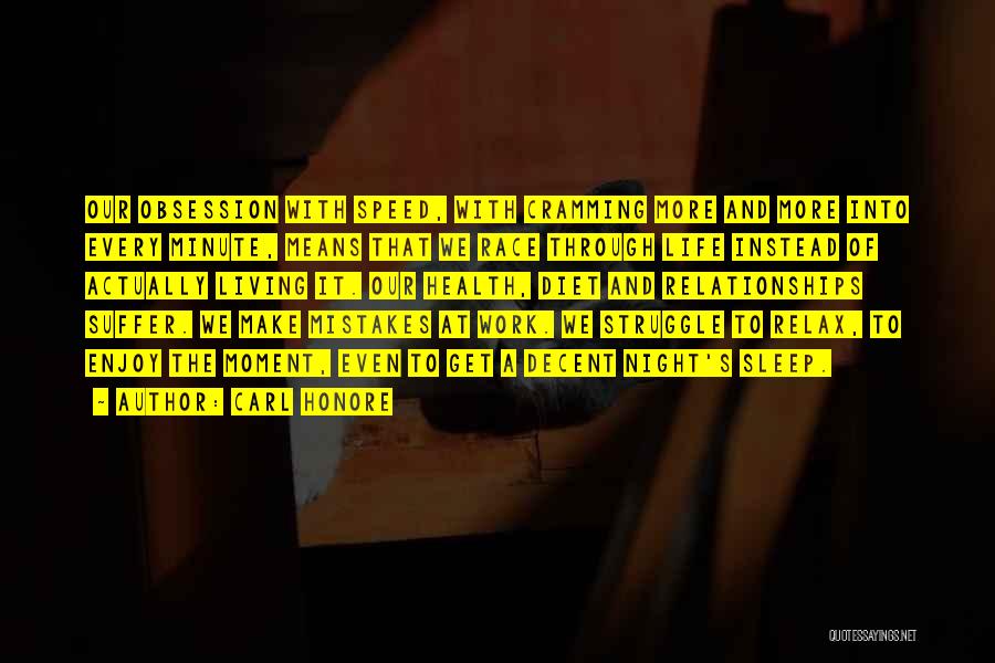 Carl Honore Quotes: Our Obsession With Speed, With Cramming More And More Into Every Minute, Means That We Race Through Life Instead Of