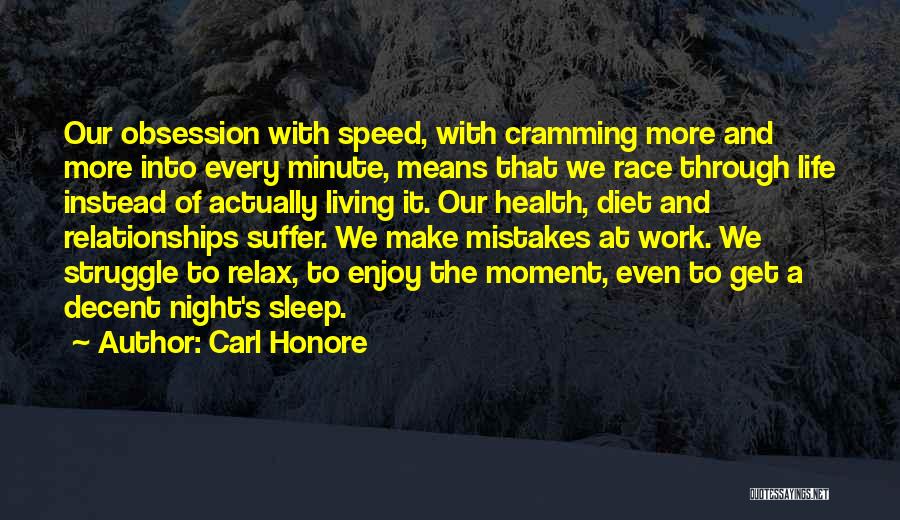 Carl Honore Quotes: Our Obsession With Speed, With Cramming More And More Into Every Minute, Means That We Race Through Life Instead Of