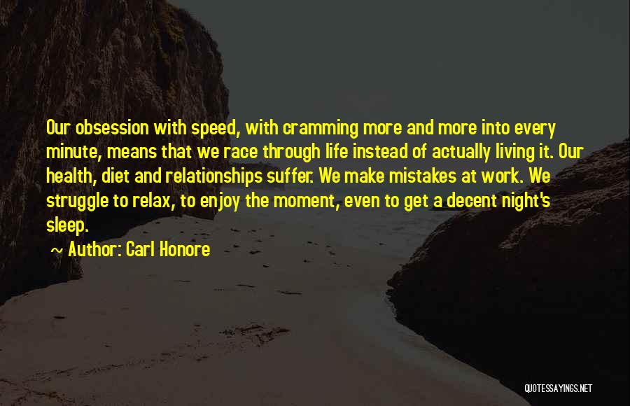 Carl Honore Quotes: Our Obsession With Speed, With Cramming More And More Into Every Minute, Means That We Race Through Life Instead Of