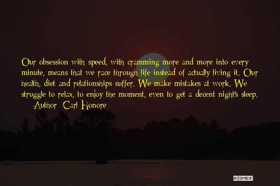 Carl Honore Quotes: Our Obsession With Speed, With Cramming More And More Into Every Minute, Means That We Race Through Life Instead Of