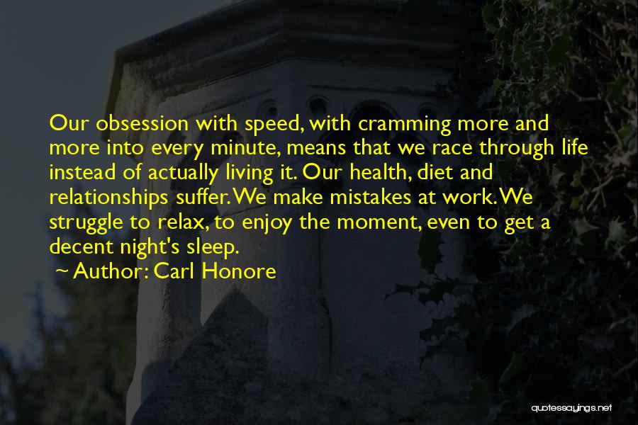 Carl Honore Quotes: Our Obsession With Speed, With Cramming More And More Into Every Minute, Means That We Race Through Life Instead Of