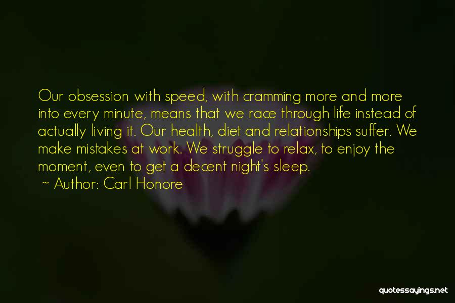 Carl Honore Quotes: Our Obsession With Speed, With Cramming More And More Into Every Minute, Means That We Race Through Life Instead Of