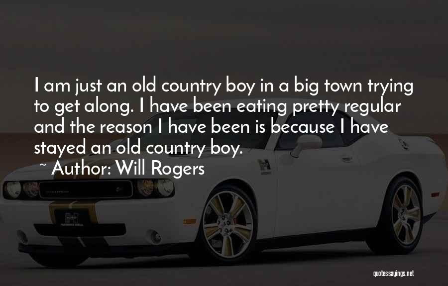 Will Rogers Quotes: I Am Just An Old Country Boy In A Big Town Trying To Get Along. I Have Been Eating Pretty