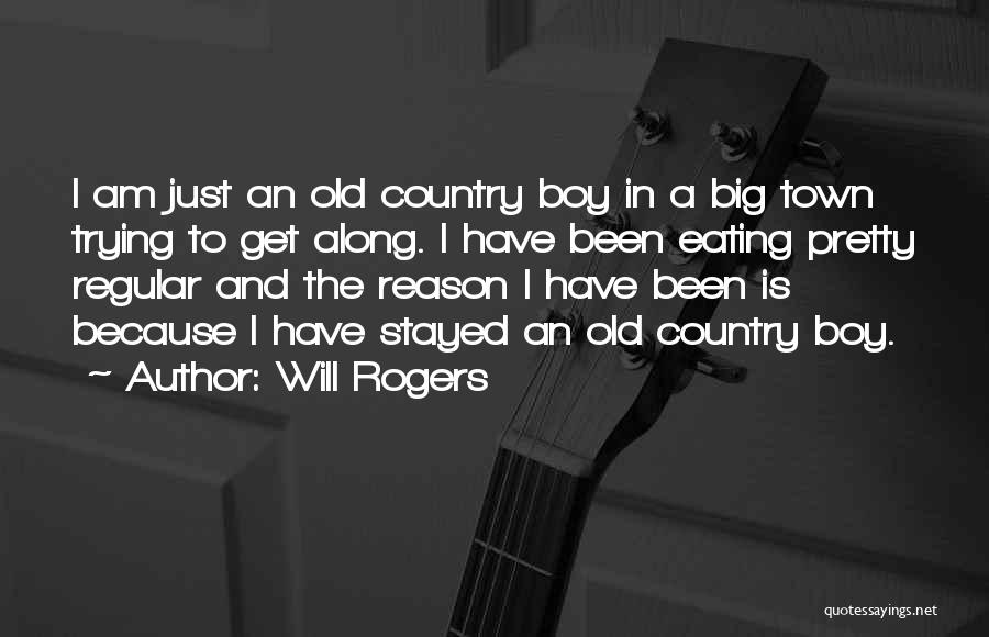 Will Rogers Quotes: I Am Just An Old Country Boy In A Big Town Trying To Get Along. I Have Been Eating Pretty