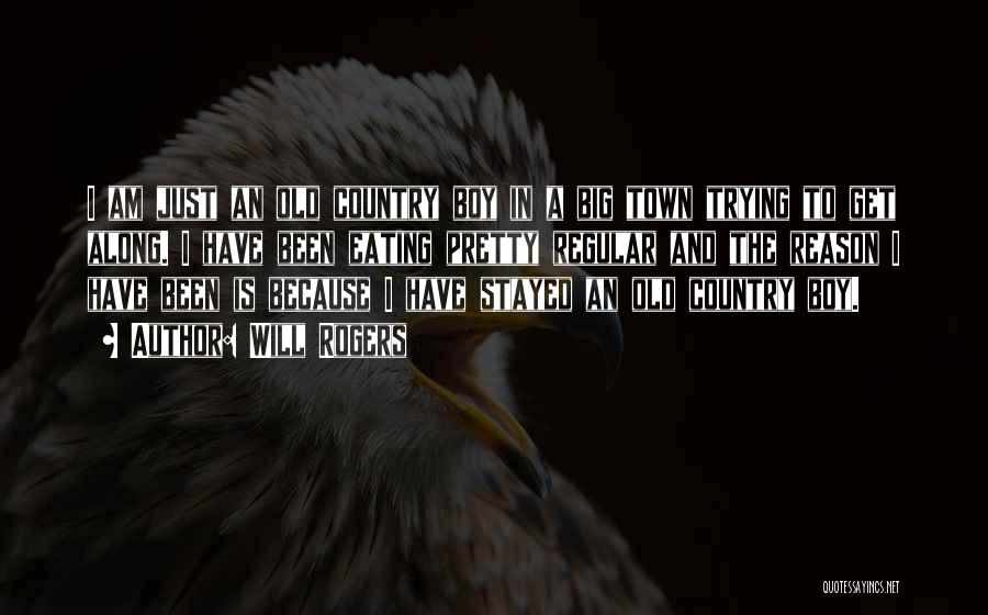 Will Rogers Quotes: I Am Just An Old Country Boy In A Big Town Trying To Get Along. I Have Been Eating Pretty