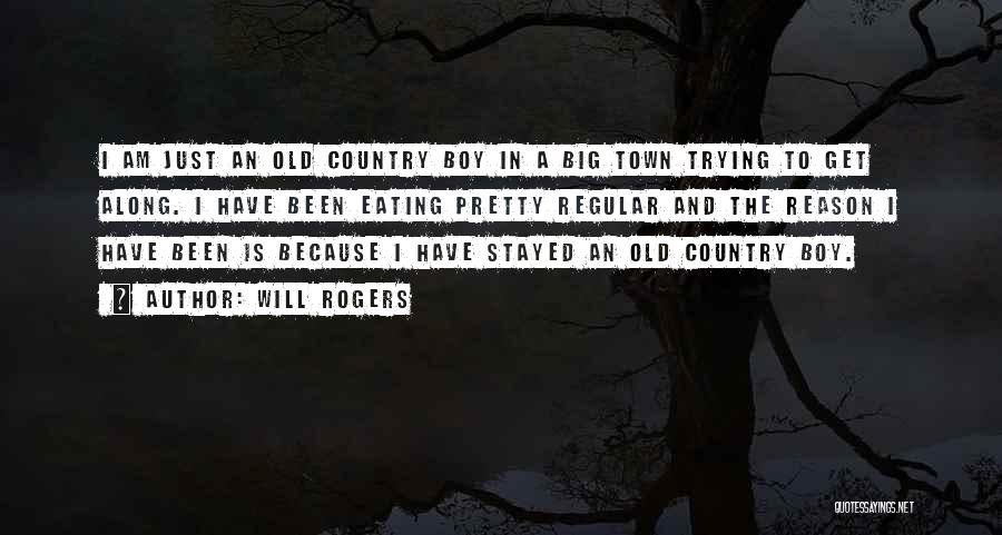 Will Rogers Quotes: I Am Just An Old Country Boy In A Big Town Trying To Get Along. I Have Been Eating Pretty