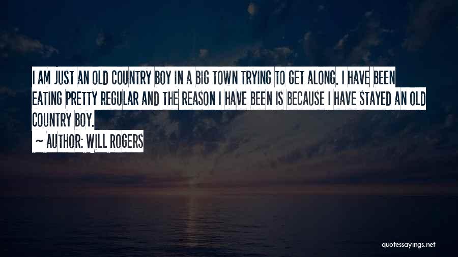 Will Rogers Quotes: I Am Just An Old Country Boy In A Big Town Trying To Get Along. I Have Been Eating Pretty