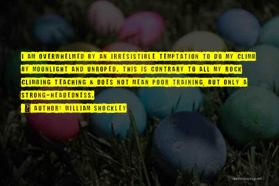 William Shockley Quotes: I Am Overwhelmed By An Irresistible Temptation To Do My Climb By Moonlight And Unroped. This Is Contrary To All