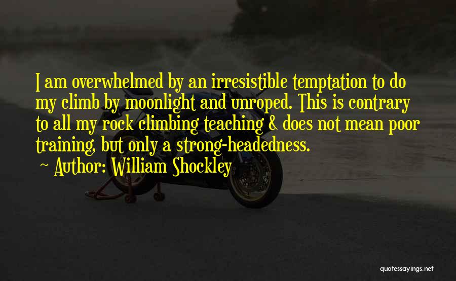 William Shockley Quotes: I Am Overwhelmed By An Irresistible Temptation To Do My Climb By Moonlight And Unroped. This Is Contrary To All