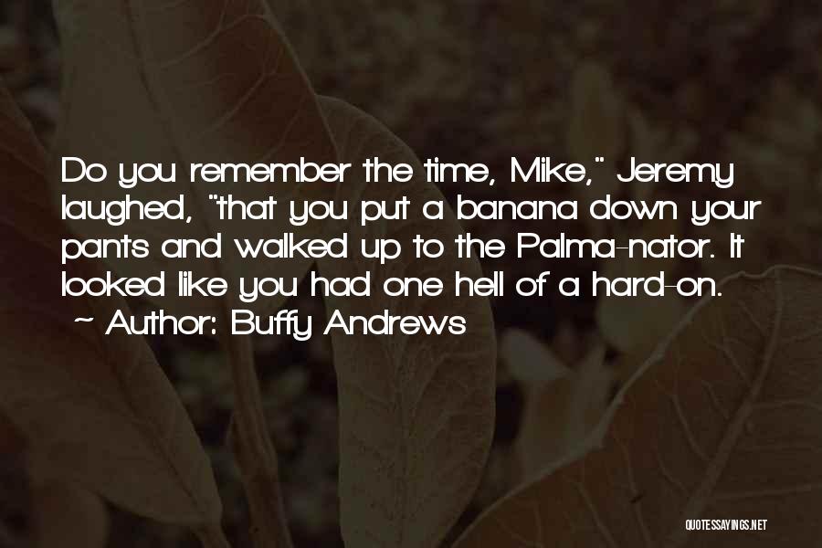 Buffy Andrews Quotes: Do You Remember The Time, Mike, Jeremy Laughed, That You Put A Banana Down Your Pants And Walked Up To