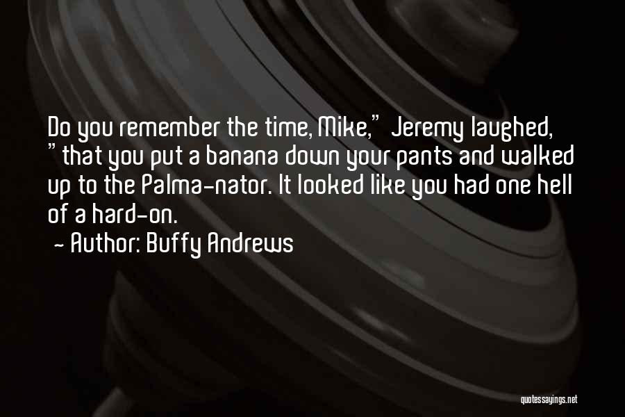 Buffy Andrews Quotes: Do You Remember The Time, Mike, Jeremy Laughed, That You Put A Banana Down Your Pants And Walked Up To