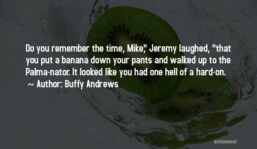 Buffy Andrews Quotes: Do You Remember The Time, Mike, Jeremy Laughed, That You Put A Banana Down Your Pants And Walked Up To