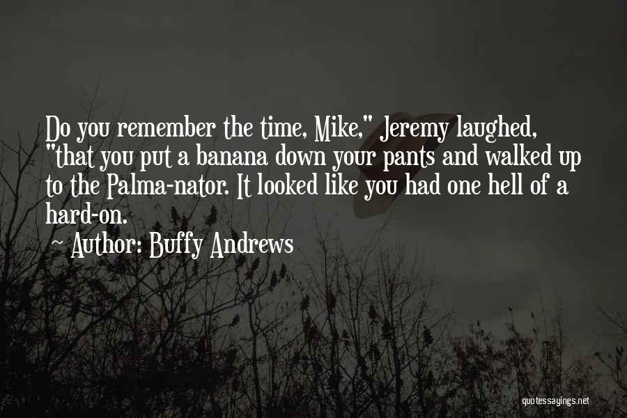 Buffy Andrews Quotes: Do You Remember The Time, Mike, Jeremy Laughed, That You Put A Banana Down Your Pants And Walked Up To