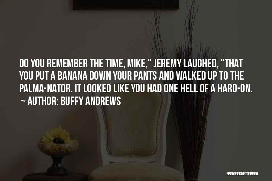 Buffy Andrews Quotes: Do You Remember The Time, Mike, Jeremy Laughed, That You Put A Banana Down Your Pants And Walked Up To