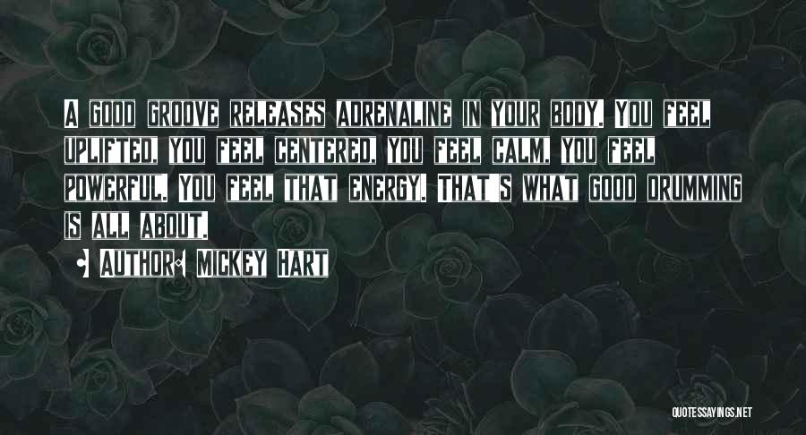 Mickey Hart Quotes: A Good Groove Releases Adrenaline In Your Body. You Feel Uplifted, You Feel Centered, You Feel Calm, You Feel Powerful.