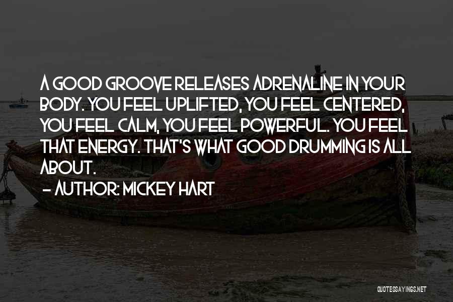 Mickey Hart Quotes: A Good Groove Releases Adrenaline In Your Body. You Feel Uplifted, You Feel Centered, You Feel Calm, You Feel Powerful.