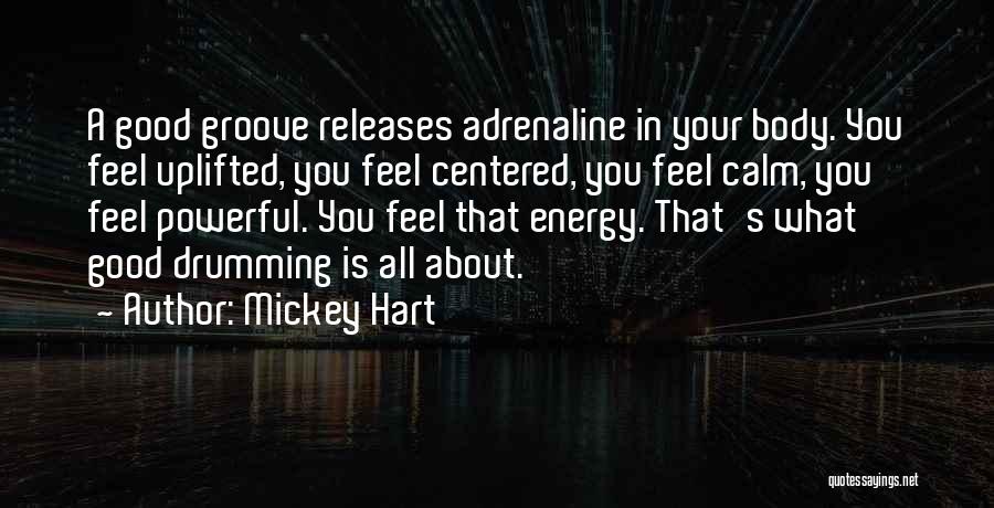 Mickey Hart Quotes: A Good Groove Releases Adrenaline In Your Body. You Feel Uplifted, You Feel Centered, You Feel Calm, You Feel Powerful.