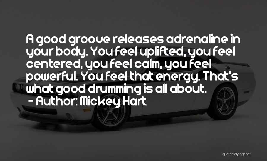 Mickey Hart Quotes: A Good Groove Releases Adrenaline In Your Body. You Feel Uplifted, You Feel Centered, You Feel Calm, You Feel Powerful.