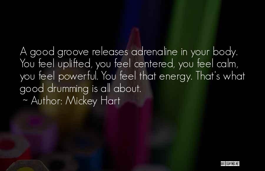 Mickey Hart Quotes: A Good Groove Releases Adrenaline In Your Body. You Feel Uplifted, You Feel Centered, You Feel Calm, You Feel Powerful.
