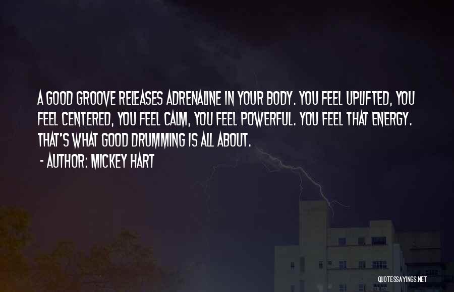 Mickey Hart Quotes: A Good Groove Releases Adrenaline In Your Body. You Feel Uplifted, You Feel Centered, You Feel Calm, You Feel Powerful.