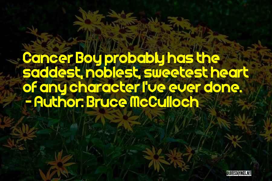 Bruce McCulloch Quotes: Cancer Boy Probably Has The Saddest, Noblest, Sweetest Heart Of Any Character I've Ever Done.